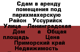 Сдам в аренду помещения под парихмахерскую › Район ­ Уссурийск  › Улица ­ Ленинградская › Дом ­ 64-а › Общая площадь ­ 35 › Цена ­ 600 - Приморский край Недвижимость » Помещения аренда   